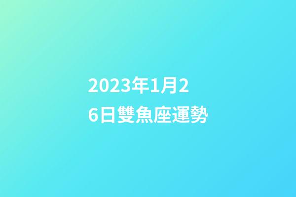 2023年1月26日雙魚座運勢-第1張-星座運勢-玄機派