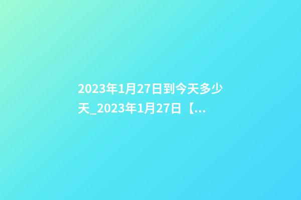 2023年1月27日到今天多少天_2023年1月27日【中華取名網】湖北咸寧XXX美容養生會所簽約-第1張-店鋪起名-玄機派
