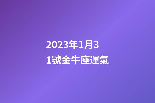 2023年1月31號金牛座運氣-第1張-星座運勢-玄機派