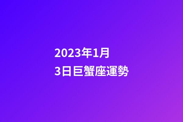 2023年1月3日巨蟹座運勢-第1張-星座運勢-玄機派