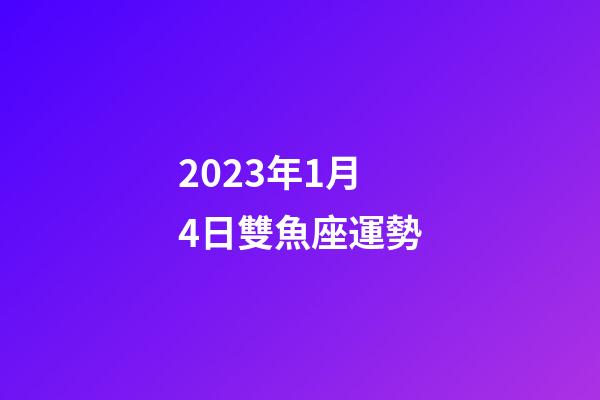 2023年1月4日雙魚座運勢-第1張-星座運勢-玄機派