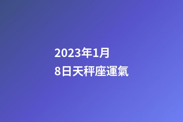 2023年1月8日天秤座運氣-第1張-星座運勢-玄機派