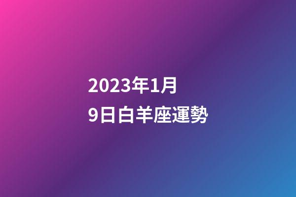2023年1月9日白羊座運勢-第1張-星座運勢-玄機派
