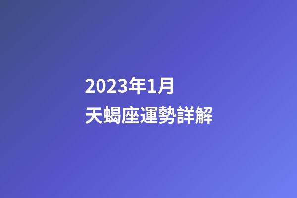 2023年1月天蝎座運勢詳解-第1張-星座運勢-玄機派