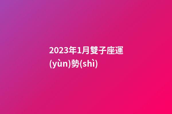 2023年1月雙子座運(yùn)勢(shì)-第1張-星座運(yùn)勢(shì)-玄機(jī)派