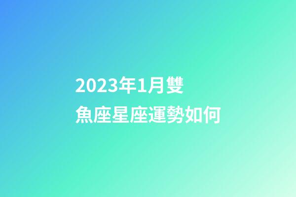 2023年1月雙魚座星座運勢如何-第1張-星座運勢-玄機派