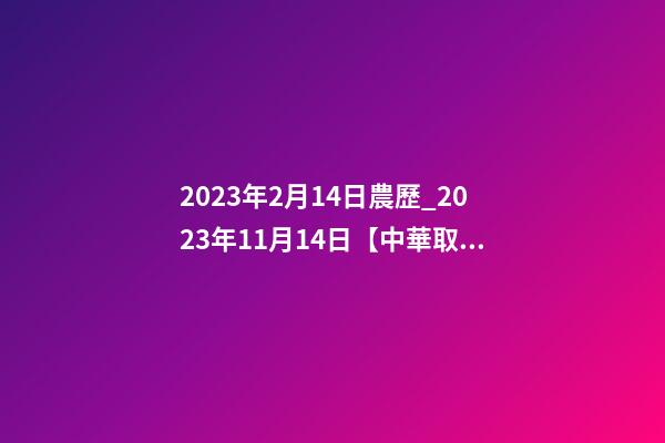 2023年2月14日農歷_2023年11月14日【中華取名網】陜西XXX工程有限責任公司簽約-第1張-公司起名-玄機派