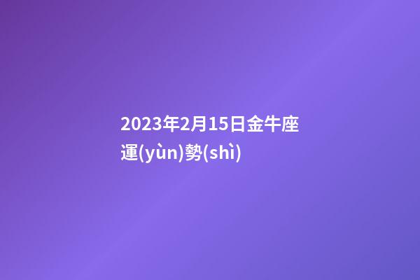 2023年2月15日金牛座運(yùn)勢(shì)-第1張-星座運(yùn)勢(shì)-玄機(jī)派