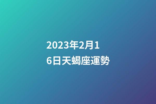 2023年2月16日天蝎座運勢-第1張-星座運勢-玄機派