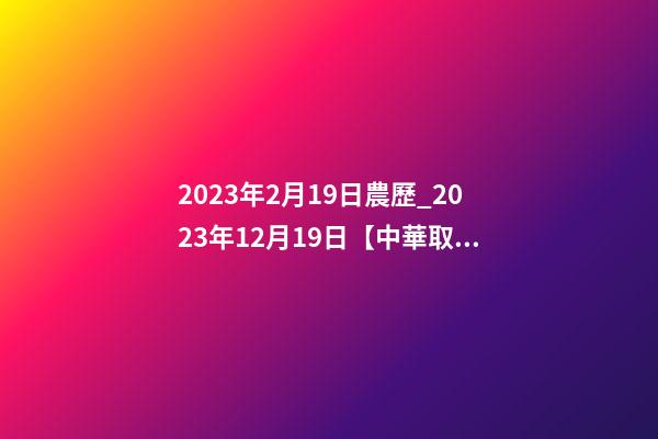 2023年2月19日農歷_2023年12月19日【中華取名網】重慶XXX科技發展有限公司簽約-第1張-公司起名-玄機派