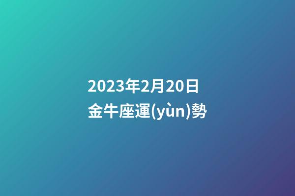 2023年2月20日金牛座運(yùn)勢-第1張-星座運(yùn)勢-玄機(jī)派