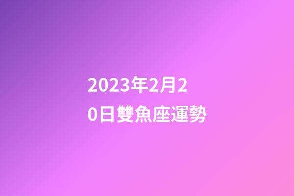 2023年2月20日雙魚座運勢-第1張-星座運勢-玄機派