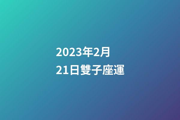2023年2月21日雙子座運-第1張-星座運勢-玄機派
