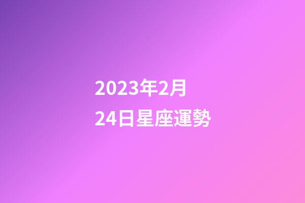 2023年2月24日星座運勢-第1張-星座運勢-玄機派