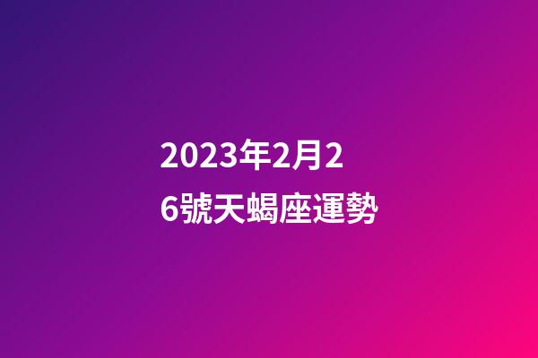 2023年2月26號天蝎座運勢-第1張-星座運勢-玄機派
