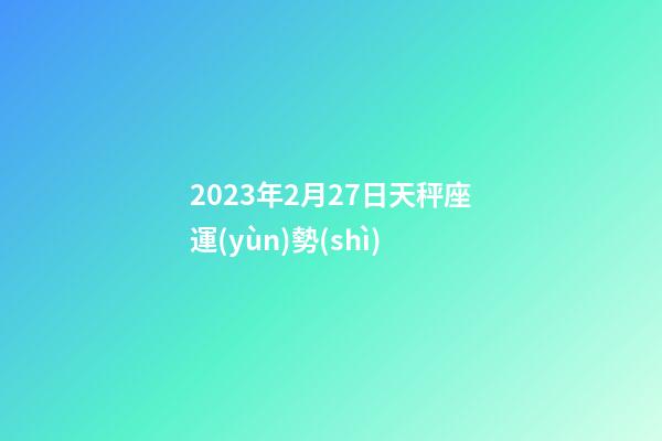 2023年2月27日天秤座運(yùn)勢(shì)-第1張-星座運(yùn)勢(shì)-玄機(jī)派