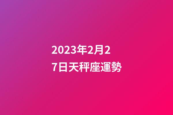 2023年2月27日天秤座運勢