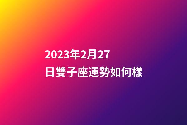 2023年2月27日雙子座運勢如何樣-第1張-星座運勢-玄機派