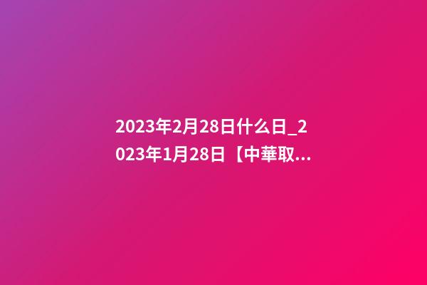 2023年2月28日什么日_2023年1月28日【中華取名網】山東濱州XXX服裝有限公司簽約-第1張-公司起名-玄機派