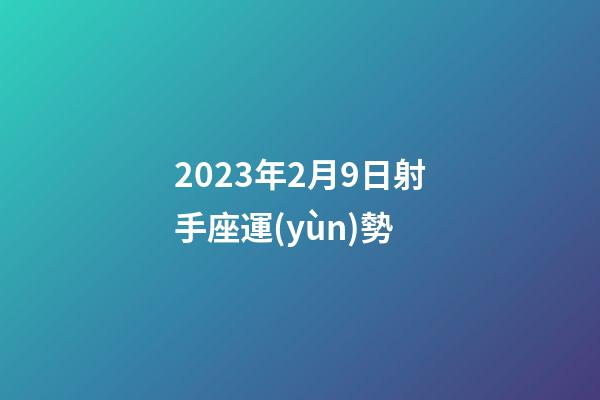 2023年2月9日射手座運(yùn)勢-第1張-星座運(yùn)勢-玄機(jī)派