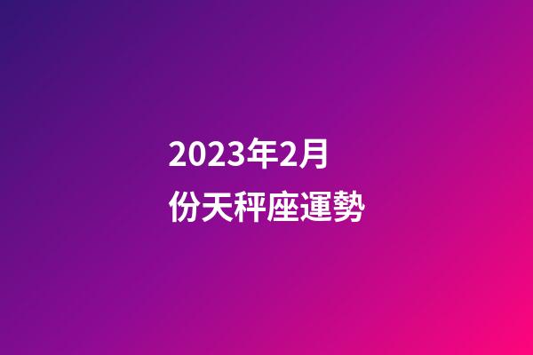 2023年2月份天秤座運勢-第1張-星座運勢-玄機派
