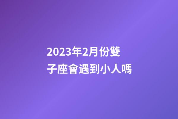 2023年2月份雙子座會遇到小人嗎-第1張-星座運勢-玄機派