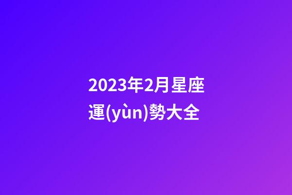 2023年2月星座運(yùn)勢大全-第1張-星座運(yùn)勢-玄機(jī)派