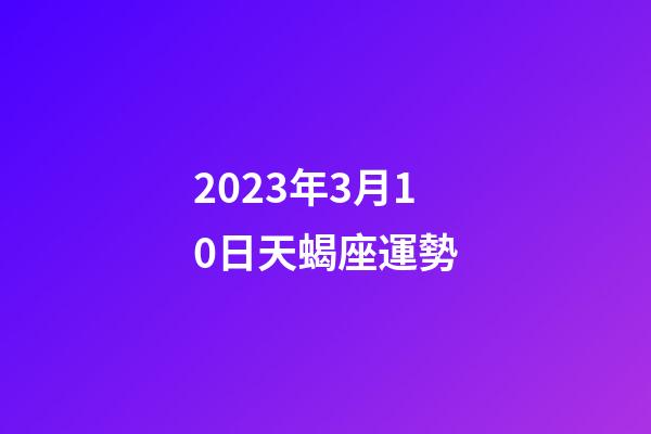 2023年3月10日天蝎座運勢-第1張-星座運勢-玄機派