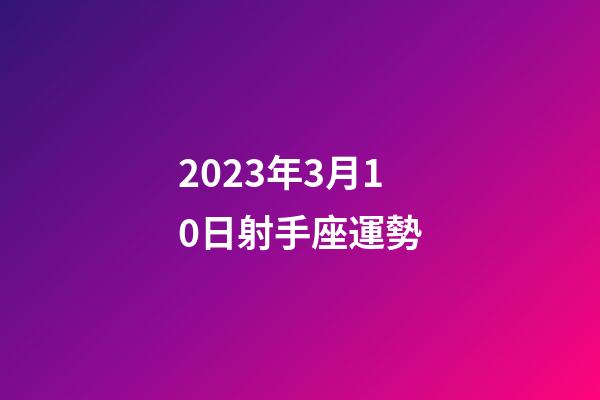 2023年3月10日射手座運勢-第1張-星座運勢-玄機派