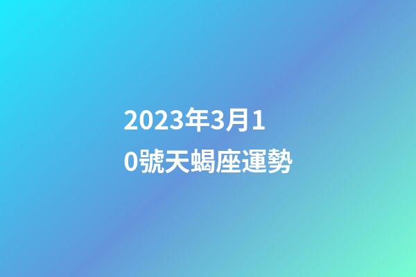2023年3月10號天蝎座運勢-第1張-星座運勢-玄機派