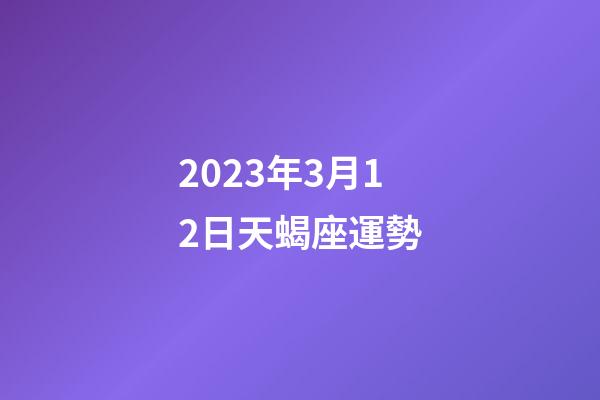 2023年3月12日天蝎座運勢-第1張-星座運勢-玄機派