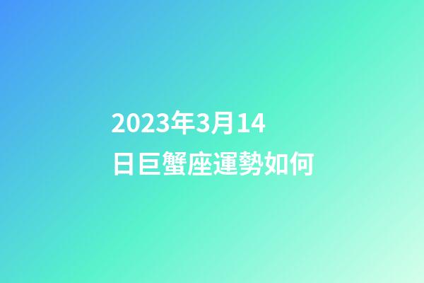 2023年3月14日巨蟹座運勢如何-第1張-星座運勢-玄機派