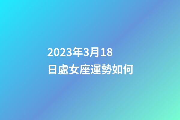 2023年3月18日處女座運勢如何-第1張-星座運勢-玄機派