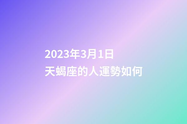 2023年3月1日天蝎座的人運勢如何-第1張-星座運勢-玄機派