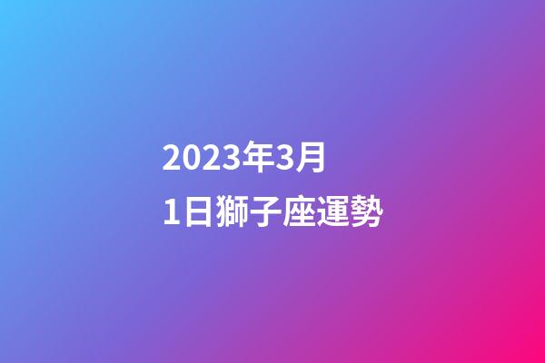 2023年3月1日獅子座運勢-第1張-星座運勢-玄機派