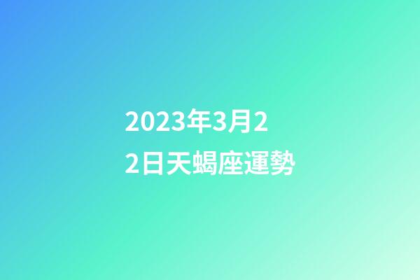 2023年3月22日天蝎座運勢-第1張-星座運勢-玄機派