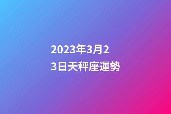 2023年3月23日天秤座運勢-第1張-星座運勢-玄機派
