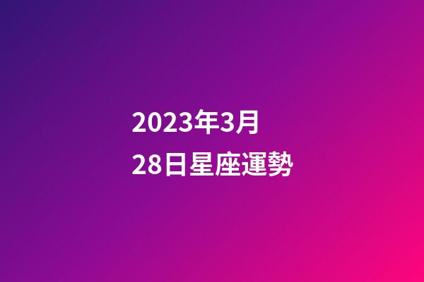 2023年3月28日星座運勢-第1張-星座運勢-玄機派