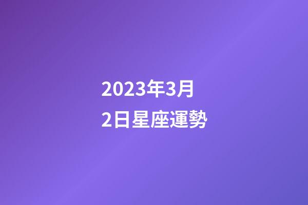 2023年3月2日星座運勢-第1張-星座運勢-玄機派