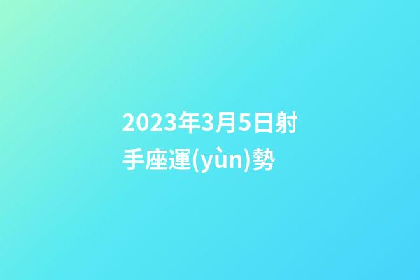 2023年3月5日射手座運(yùn)勢-第1張-星座運(yùn)勢-玄機(jī)派