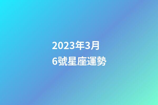 2023年3月6號星座運勢-第1張-星座運勢-玄機派