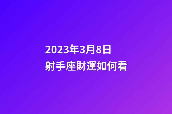 2023年3月8日射手座財運如何看-第1張-星座運勢-玄機派
