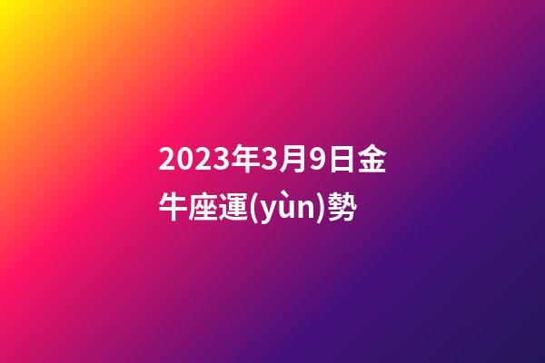 2023年3月9日金牛座運(yùn)勢-第1張-星座運(yùn)勢-玄機(jī)派