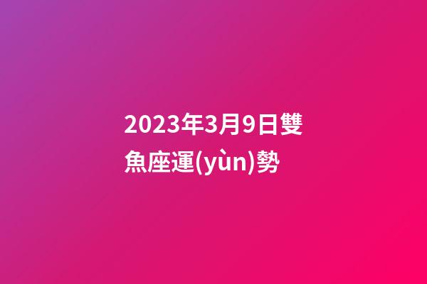 2023年3月9日雙魚座運(yùn)勢-第1張-星座運(yùn)勢-玄機(jī)派