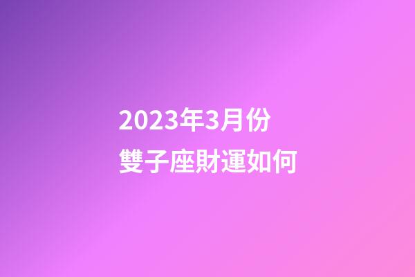 2023年3月份雙子座財運如何-第1張-星座運勢-玄機派