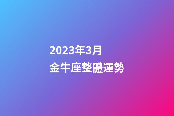 2023年3月金牛座整體運勢-第1張-星座運勢-玄機派