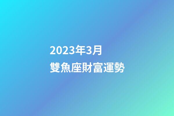 2023年3月雙魚座財富運勢-第1張-星座運勢-玄機派