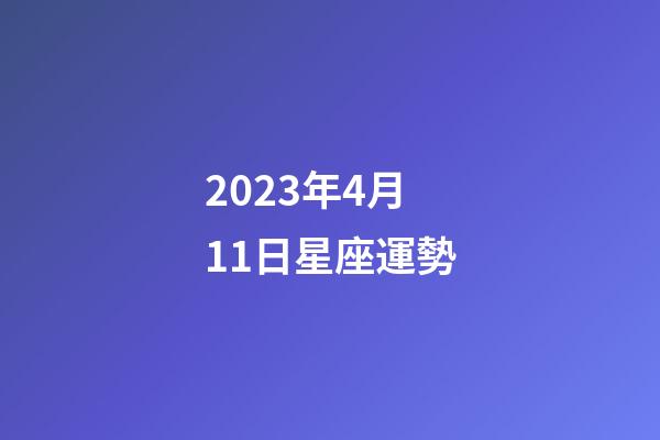 2023年4月11日星座運勢-第1張-星座運勢-玄機派