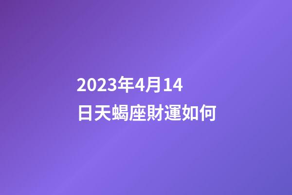 2023年4月14日天蝎座財運如何-第1張-星座運勢-玄機派