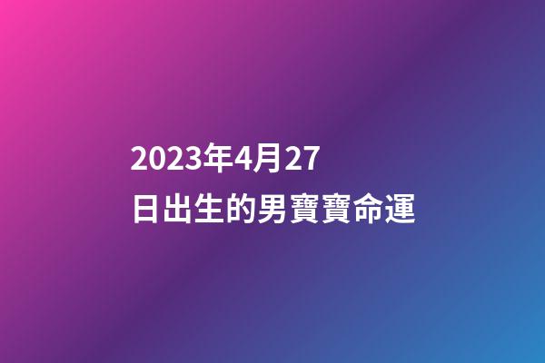 2023年4月27日出生的男寶寶命運